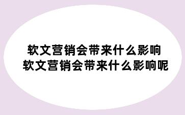 软文营销会带来什么影响 软文营销会带来什么影响呢